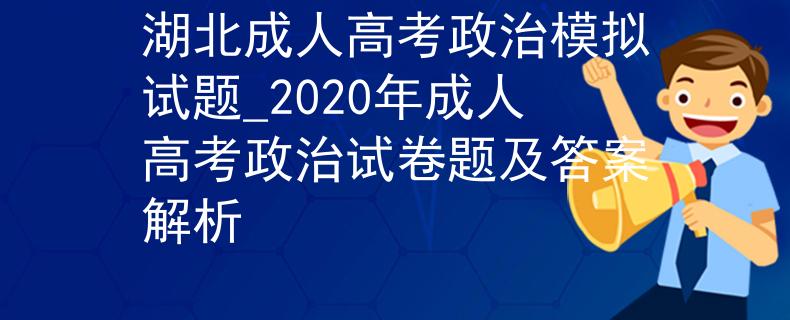湖北成人高考政治模擬試題_2020年成人高考政治試卷題及答案解析