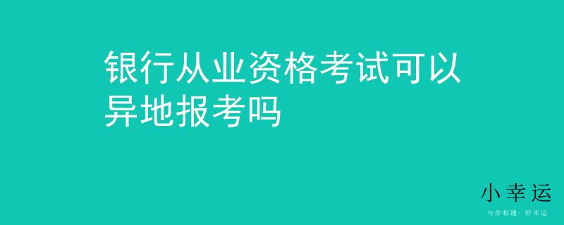 銀行從業(yè)資格考試可以異地報考嗎