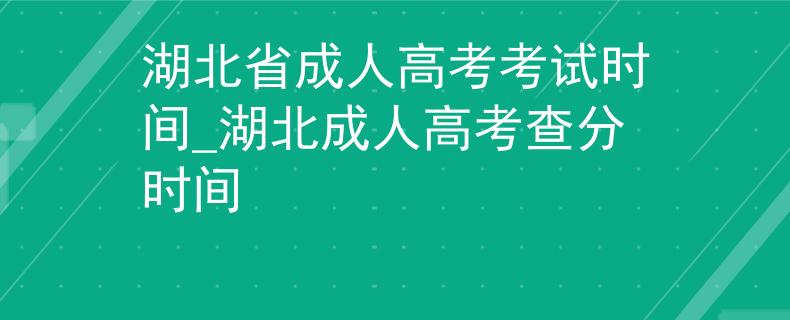湖北省成人高考考試時間_湖北成人高考查分時間