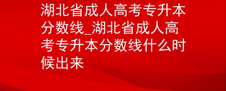 湖北省成人高考專升本分數(shù)線_湖北省成人高考專升本分數(shù)線什么時候出來