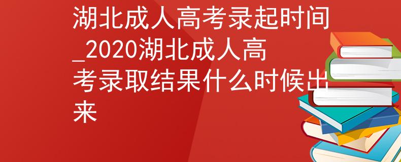 湖北成人高考錄起時(shí)間_2020湖北成人高考錄取結(jié)果什么時(shí)候出來(lái) 湖北成人高考錄起時(shí)間_2020湖北成人高考錄取結(jié)果什么時(shí)候出來(lái)