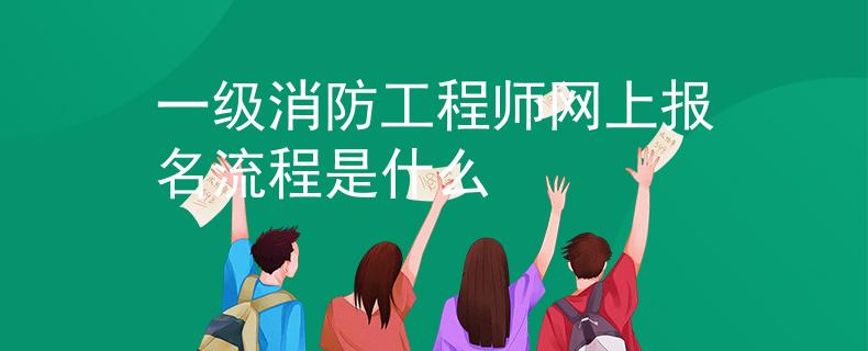 一級(jí)消防工程師網(wǎng)上報(bào)名流程是什么