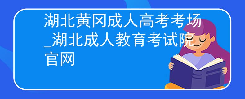 湖北黃岡成人高考考場_湖北成人教育考試院官網(wǎng)