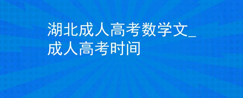 湖北成人高考數(shù)學(xué)文_成人高考時(shí)間