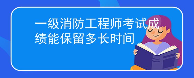 一級消防工程師考試成績能保留多長時間