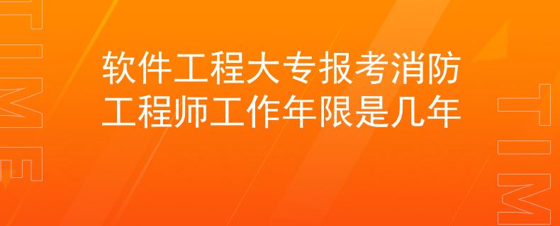 軟件工程大專報(bào)考消防工程師工作年限是幾年