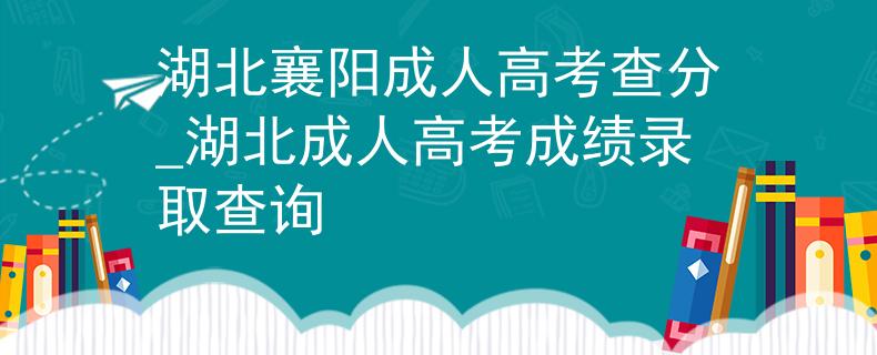 湖北襄陽(yáng)成人高考查分_湖北成人高考成績(jī)錄取查詢