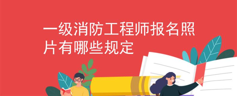一級(jí)消防工程師報(bào)名照片有哪些規(guī)定