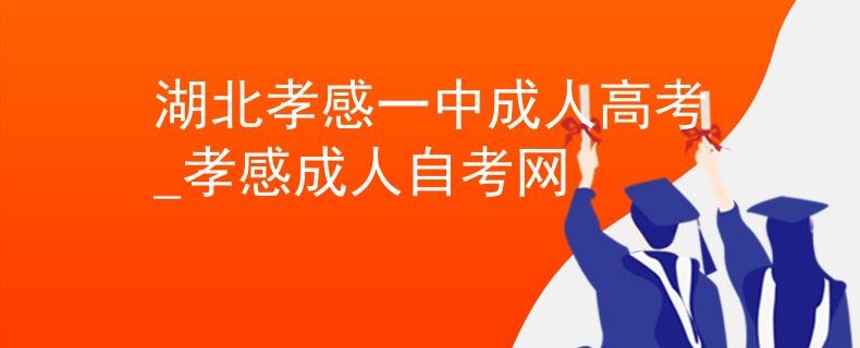 湖北孝感一中成人高考_孝感成人自考網(wǎng)