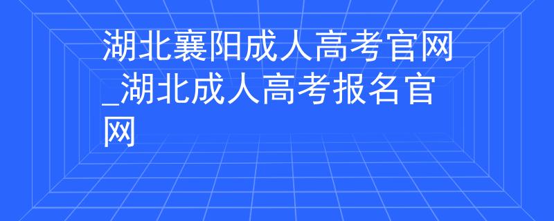湖北襄陽成人高考官網(wǎng)_湖北成人高考報名官網(wǎng)