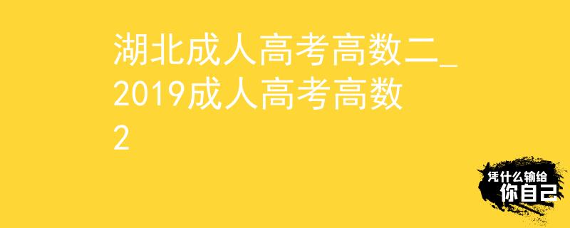 湖北成人高考高數(shù)二_2019成人高考高數(shù)2