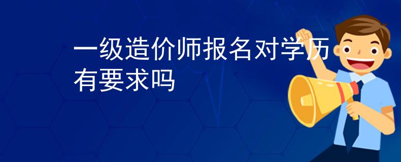 一級造價師報名對學(xué)歷有要求嗎