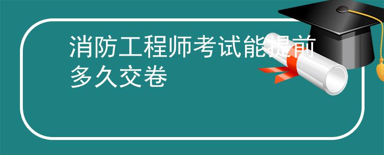消防工程師考試能提前多久交卷