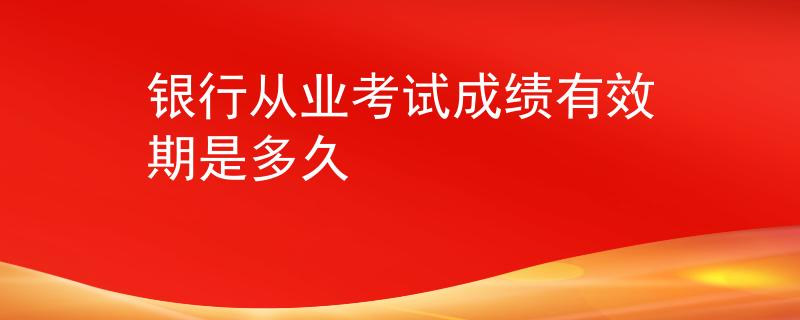 銀行從業(yè)考試成績有效期是多久