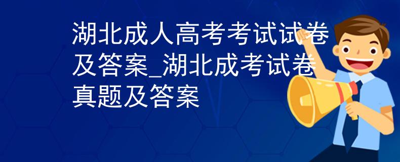 湖北成人高考考試試卷及答案_湖北成考試卷真題及答案