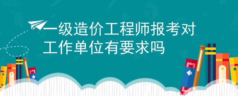 一級造價工程師報(bào)考對工作單位有要求嗎