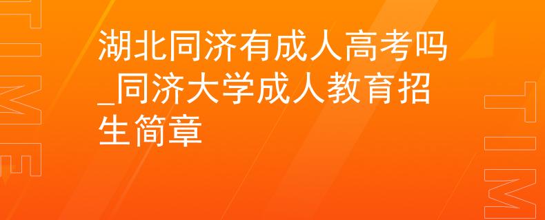 湖北同濟(jì)有成人高考嗎_同濟(jì)大學(xué)成人教育招生簡章