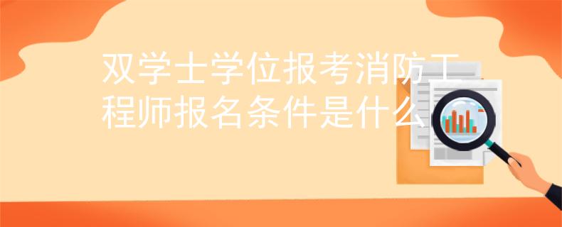 雙學(xué)士學(xué)位報(bào)考消防工程師報(bào)名條件是什么