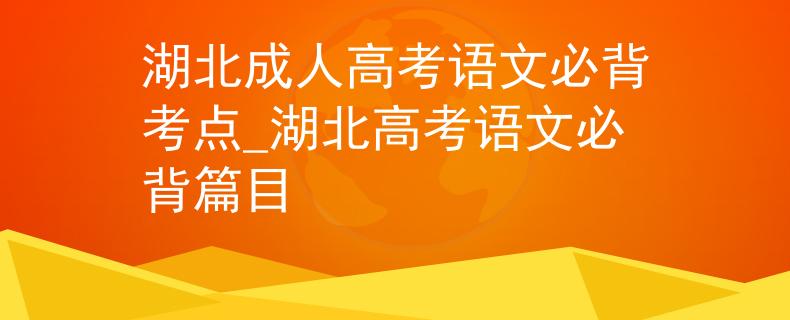 湖北成人高考語文必背考點_湖北高考語文必背篇目