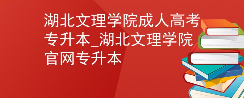 湖北文理學(xué)院成人高考專升本_湖北文理學(xué)院官網(wǎng)專升本