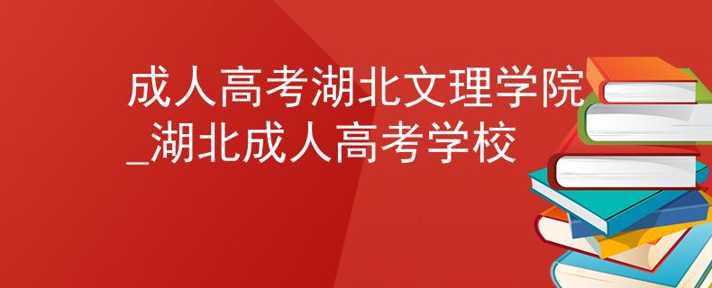 成人高考湖北文理學(xué)院_湖北成人高考學(xué)校