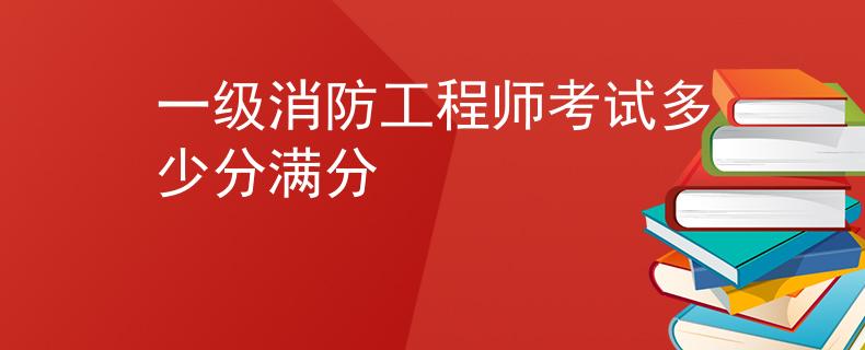 一級(jí)消防工程師考試多少分滿分