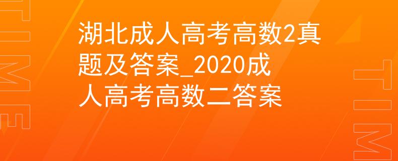 湖北成人高考高數(shù)2真題及答案_2020成人高考高數(shù)二答案