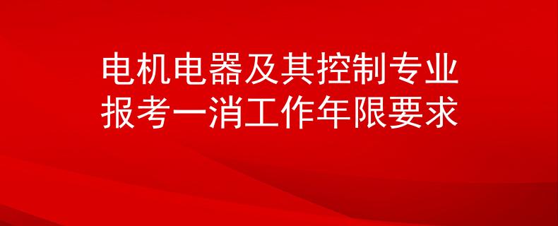 電機電器及其控制專業(yè)報考一消工作年限要求