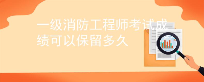 一級消防工程師考試成績可以保留多久