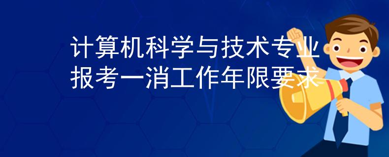 計算機(jī)科學(xué)與技術(shù)專業(yè)報考一消工作年限要求