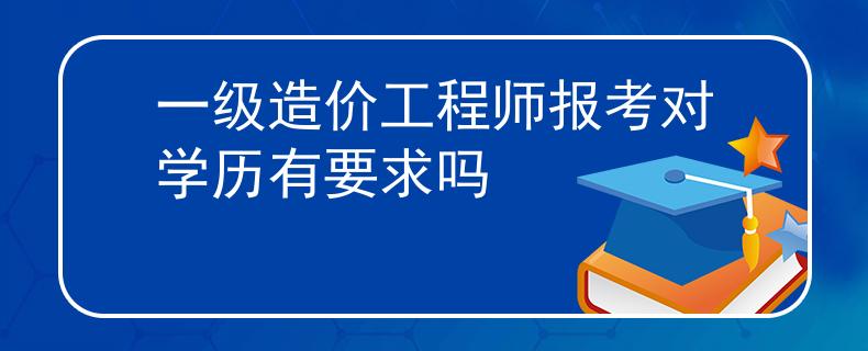 一級造價工程師報考對學(xué)歷有要求嗎