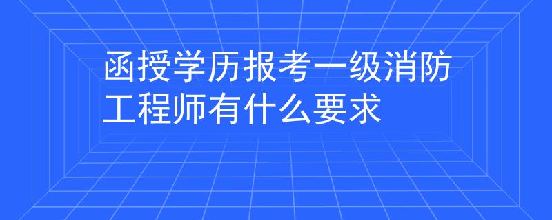 函授學(xué)歷報考一級消防工程師有什么要求