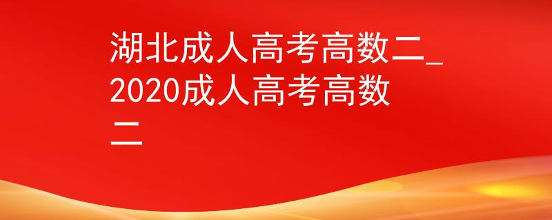 湖北成人高考高數(shù)二_2020成人高考高數(shù)二
