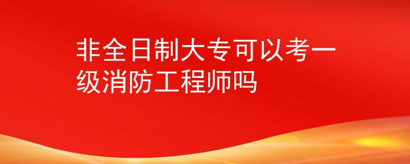 非全日制大專可以考一級消防工程師嗎