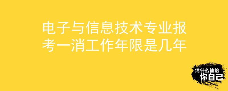 電子與信息技術(shù)專業(yè)報(bào)考一消工作年限是幾年