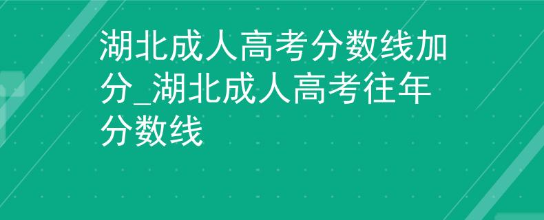 湖北成人高考分?jǐn)?shù)線加分_湖北成人高考往年分?jǐn)?shù)線 湖北成人高考分?jǐn)?shù)線加分_湖北成人高考往年分?jǐn)?shù)線