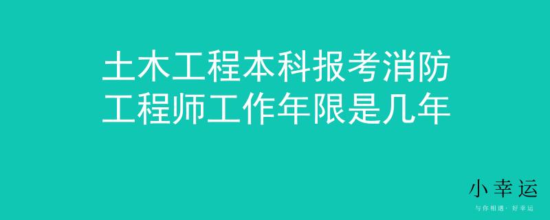 土木工程本科報考消防工程師工作年限是幾年