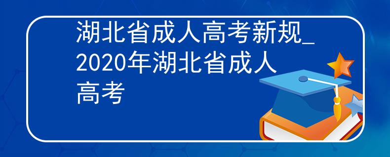 湖北省成人高考新規(guī)_2020年湖北省成人高考