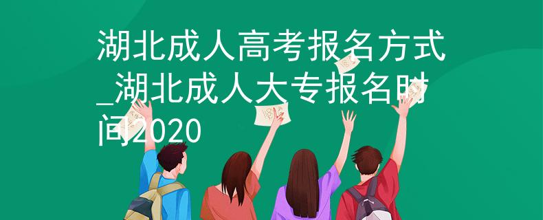 湖北成人高考報(bào)名方式_湖北成人大專(zhuān)報(bào)名時(shí)間2020