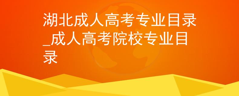 湖北成人高考專業(yè)目錄_成人高考院校專業(yè)目錄