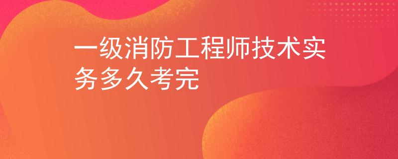 一級(jí)消防工程師技術(shù)實(shí)務(wù)多久考完