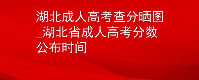 湖北成人高考查分曬圖_湖北省成人高考分數(shù)公布時間