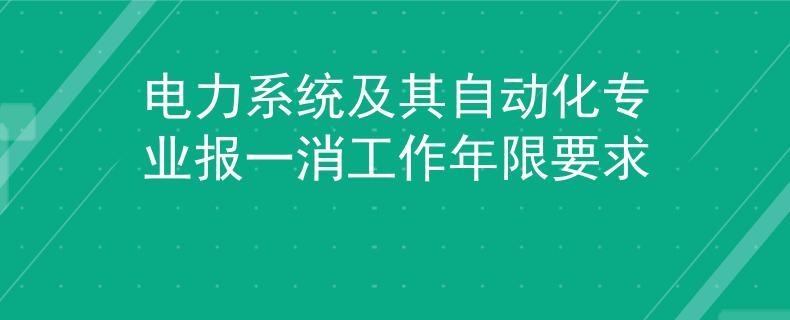 電力系統(tǒng)及其自動(dòng)化專(zhuān)業(yè)報(bào)一消工作年限要求