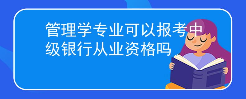 管理學(xué)專業(yè)可以報考中級銀行從業(yè)資格嗎