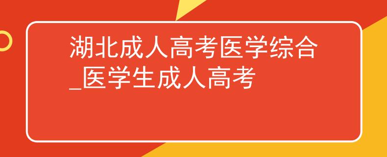 湖北成人高考醫(yī)學(xué)綜合_醫(yī)學(xué)生成人高考