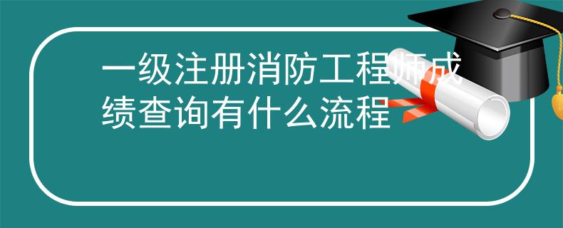 一級注冊消防工程師成績查詢有什么流程