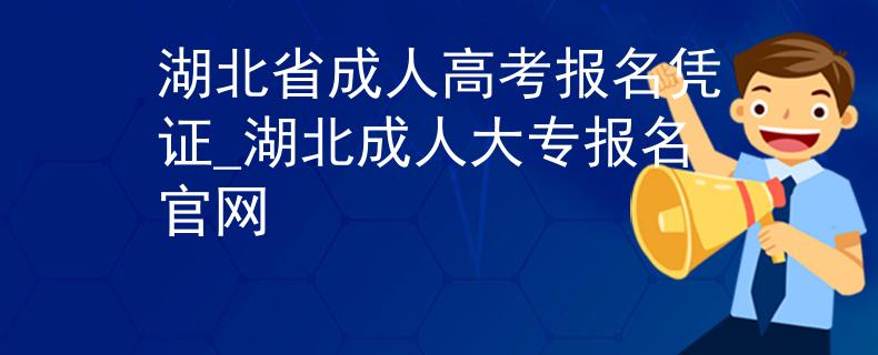 湖北省成人高考報(bào)名憑證_湖北成人大專報(bào)名官網(wǎng)
