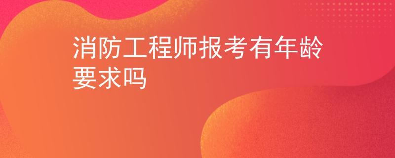 消防工程師報考有年齡要求嗎