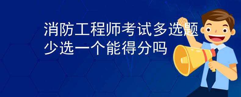 消防工程師考試多選題少選一個能得分嗎