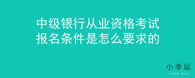 中級銀行從業(yè)資格考試報名條件是怎么要求的